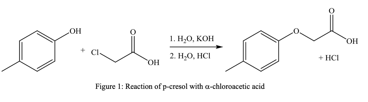 НО
1. Н,О, КОН
ОН
+
Cl
2. Н.О, НСІ
+ HC1
ОН
Figure 1: Reaction of p-cresol with a-chloroacetic acid
