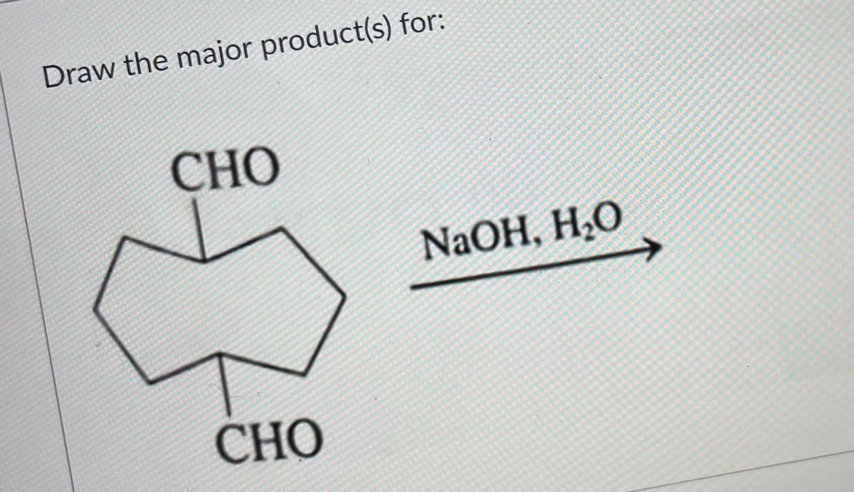 Draw the major product(s) for:
CНО
NaOH, H,O
CHO
