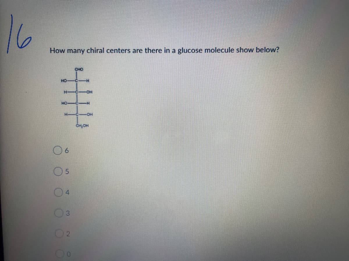 16
How many chiral centers are there in a glucose molecule show below?
OH
HO
CHOH
6.
5.
