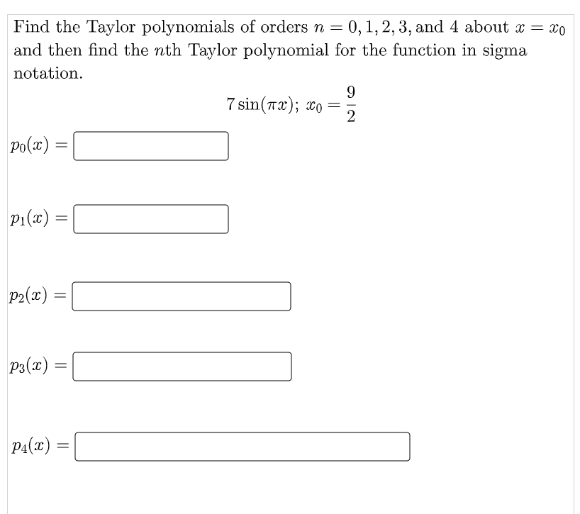 Find the Taylor polynomials of orders n =
and then find the nth Taylor polynomial for the function in sigma
0, 1, 2, 3, and 4 about x = xo
notation.
9
7 sin (πα); 0-
2
Ppo(x)
%D
P1(x)
p2(x)
P3(x):
PA(x)
