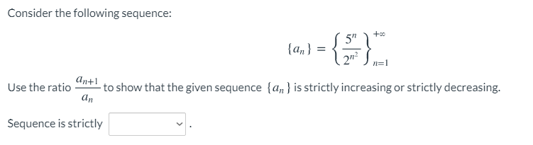 Consider the following sequence:
5"
{an}
n=1
an+1
- to show that the given sequence {an } is strictly increasing or strictly decreasing.
an
Use the ratio
Sequence is strictly
