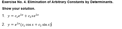 Exercise No. 4. Elimination of Arbitrary Constants by Determinants.
Show your solution.
1. y = ce2* + c,xe2*
2. y = e2* (c, cos x+ c2 sin x)
