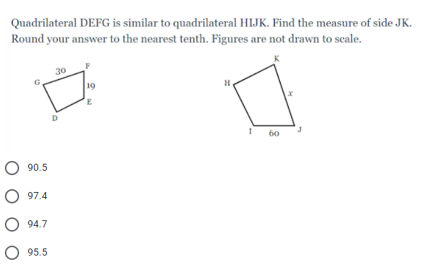 Quadrilateral DEFG is similar to quadrilateral HIJK. Find the measure of side JK.
Round your answer to the nearest tenth. Figures are not drawn to scale.
30
19
E
D.
I
60
90.5
97.4
94.7
95.5
