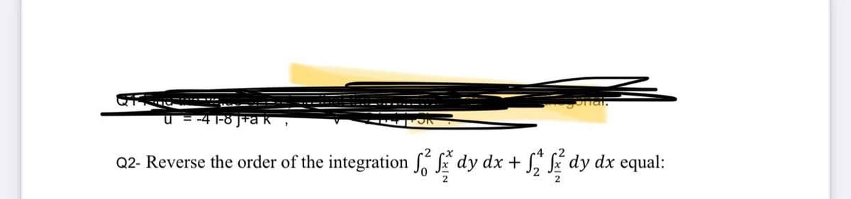 Ontal.
U = -4 1-8 J+a K
TUTTOR
9
Q2- Reverse the order of the integration dy dx + ² dy dx equal: