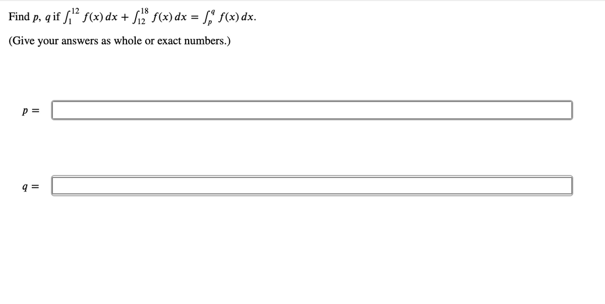 18
Find p, q if f," f(x) dx + f2 f(x) dx = "' f(x) dx.
(Give your answers as whole or exact numbers.)
p =
q =
