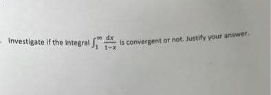 Investigate if the integral is convergent or not. Justify your answer.
1-x