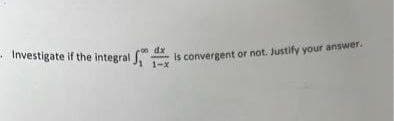 Investigate if the integral is convergent or not. Justify your answer.