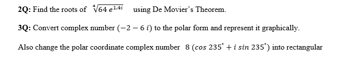 2Q: Find the roots of √64 e ¹.4i using De Movier's Theorem.
3Q: Convert complex number (-2 - 6 i) to the polar form and represent it graphically.
Also change the polar coordinate complex number 8 (cos 235° + i sin 235°) into rectangular