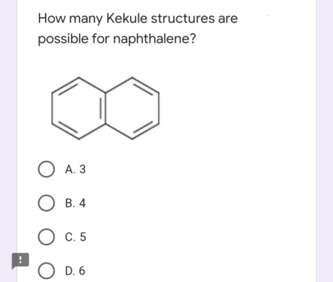 How many Kekule structures are
possible for naphthalene?
А. З
В. 4
С. 5
D. 6
