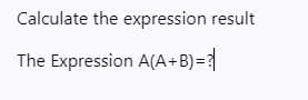 Calculate the expression result
The Expression A(A+B) = ?
