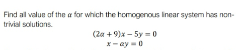 Find all value of the a for which the homogenous linear system has non-
trivial solutions.
(2α + 9)x-5y 0
x - ay = 0
