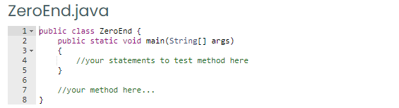 ZeroEnd.java
1- þublic class ZeroEnd {
2
public static void main(String[] args)
{
//your statements to test method here
6.
7
//your method here...
8
