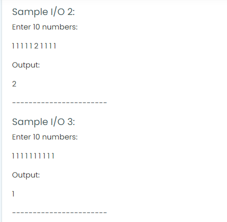 Sample I/0 2:
Enter 10 numbers:
1111121111
Output:
Sample I/0 3:
Enter 10 numbers:
1111111111
Output:
1
