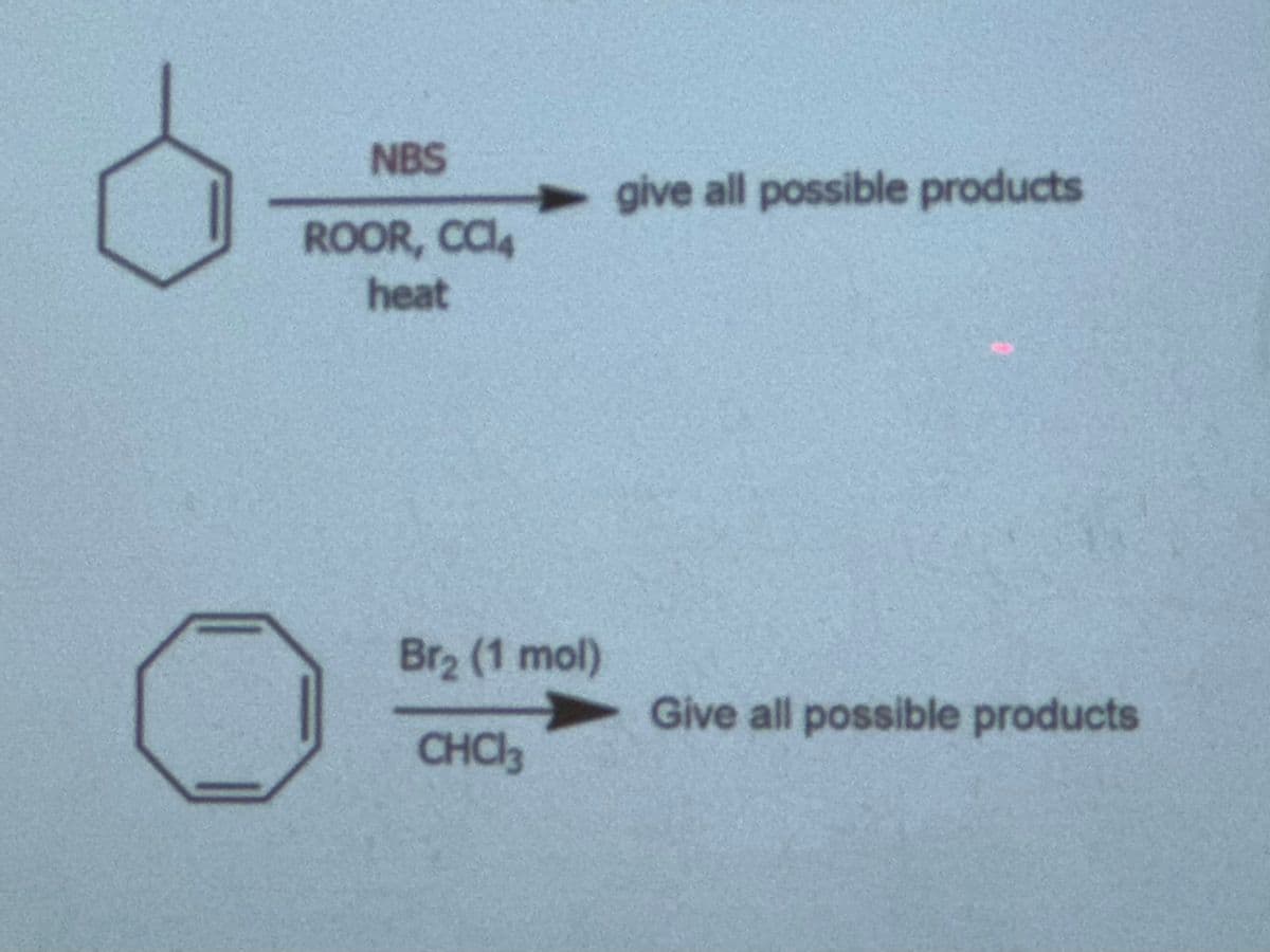 NBS
ROOR, CC14
heat
9
► give all possible products
Br₂ (1 mol)
CHCl3
Give all possible products