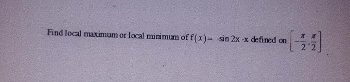 Find local maximum or local mimimum of f( x)= -sin 2x -x defined on
