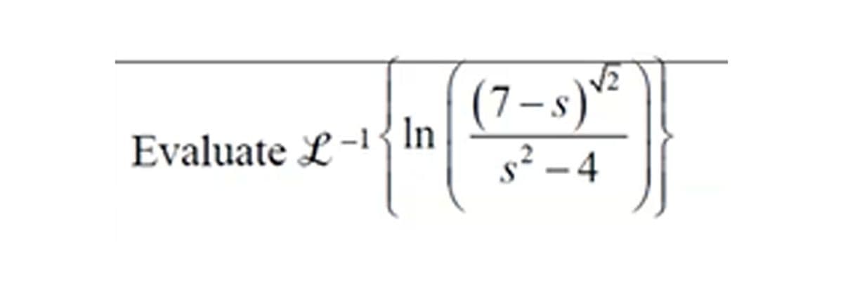 Evaluate L-1 In
(7–s) √²
s²-4