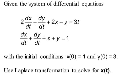 Given the system of differential equations
dx dy
2 + + 2x - y = 3t
dt dt
dx dy
+ +x+y=1
dt dt
with the initial conditions x(0) = 1 and y(0) = 3.
Use Laplace transformation to solve for x(t).