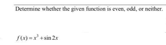 Determine whether the given function is even, odd, or neither.
f(x)= x³ +sin 2x