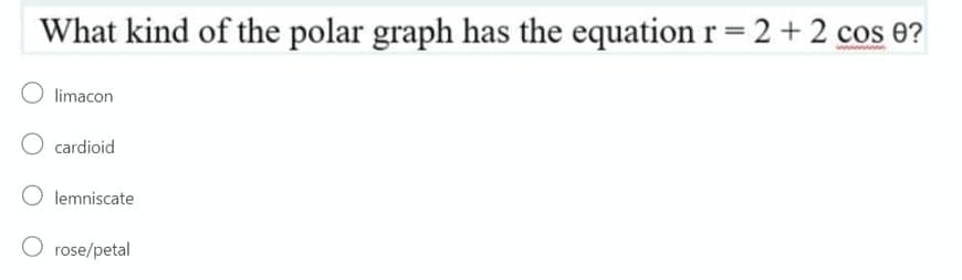 What kind of the polar graph has the equation r = 2 + 2 cos 0?
limacon
cardioid
lemniscate
rose/petal