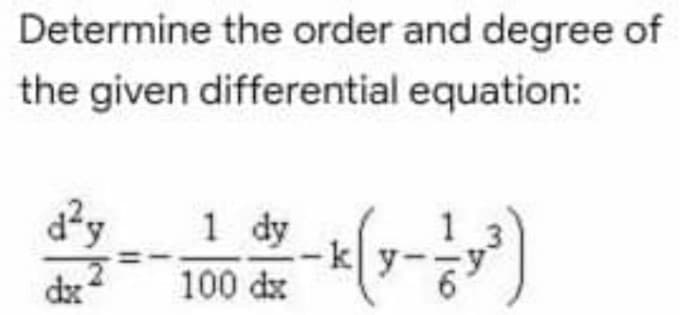 Determine the order and degree of
the given differential equation:
1 dy
k
100 dx
1
dx
