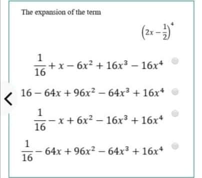 The expansion of the term
(21 -)
+x- 6x2 + 16x3 – 16x*
16
16 – 64x + 96x2 – 64x3 + 16x*
1
x+ 6x2 – 16x³ + 16x*
16
1
64x + 96x2 -64x3 + 16x+
16
