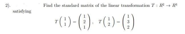 Find the standard matrix of the linear transformation T : R? → R³
2).
satisfying
(;)-(;) +(6)-()
2
3
1
