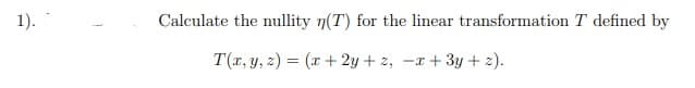 1).
Calculate the nullity n(T) for the linear transformation T defined by
T(r, y, z) = (x + 2y + z, -x + 3y + 2).
