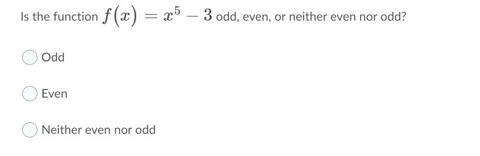 Is the function f (x) = x° – 3 odd, even, or neither even nor odd?
Odd
Even
Neither even nor odd
