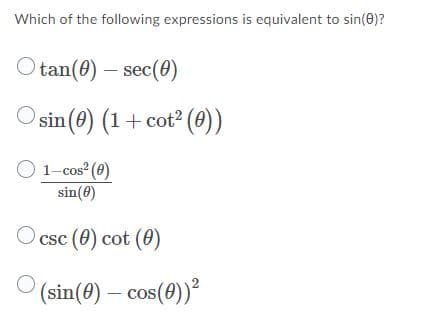 Which of the following expressions is equivalent to sin(0)?
Otan(0) – sec(0)
O sin (0) (1+ cot? (0))
O 1-cos (8)
sin(0)
O csc (0) cot (0)
(sin(0) – cos(0))²

