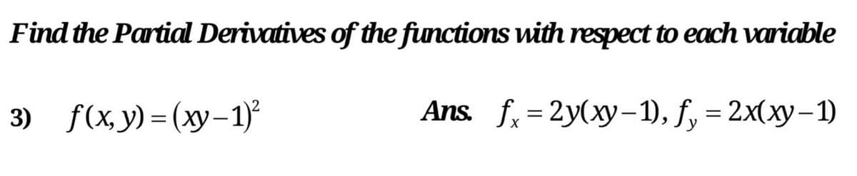 Find the Partial Derivatives of the functions with respect to each variable
3) f(x,у) - (ху-1)*
Ans f - 2y(ху-1), f, %3 2x(ху—1)
