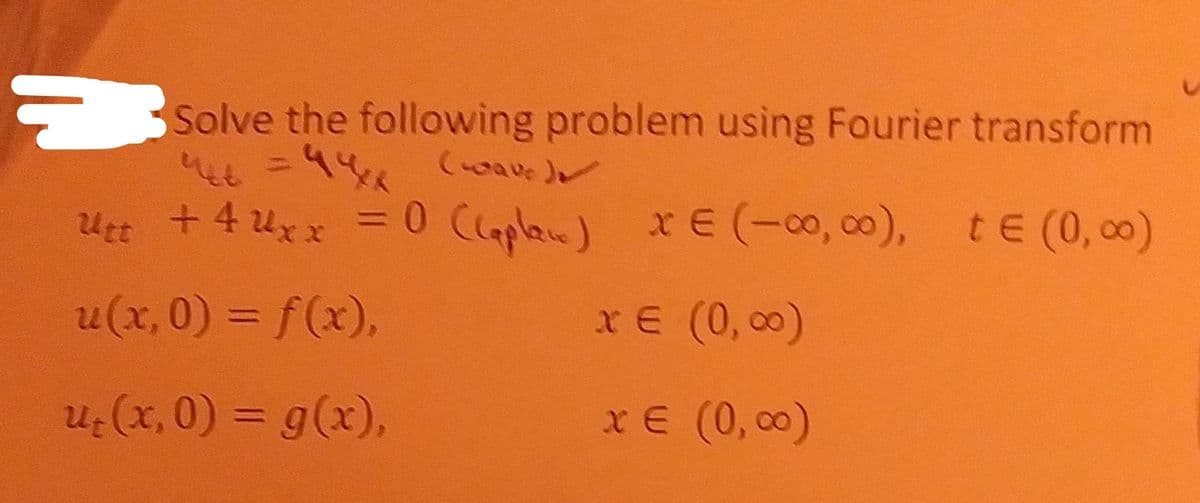 ESolve the following problem using Fourier transform
५ - १५ ९००v.))
Utt +4 uxx =0 Caplan) XE(-0, 00), tE (0, co0)
u(x, 0) = f(x),
xE (0, 00)
u:(x, 0) = g(x),
xE (0, c0)
