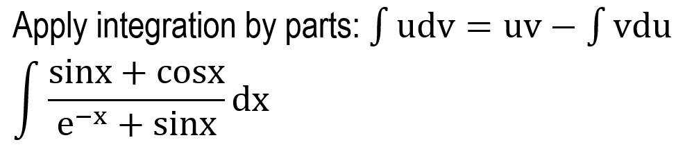 Apply integration by parts: S udv = uv –- S vdu
sinx + cosX
dx
e-X + sinx
