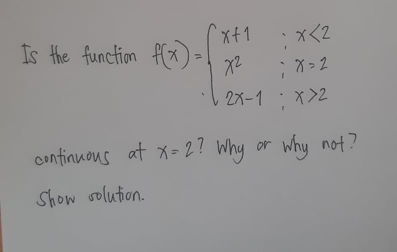 x+1
Is the function f(x) -
X2
*Xく2
; X = 2
2メー1
continuous at x= 2? Why or why not?
Show solution.
