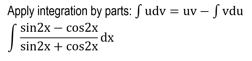 Apply integration by parts: S udv
- S vdu
= uV
sin2x – cos2x
dx
sin2x + cos2x
