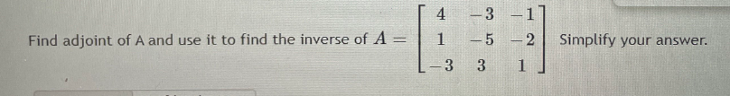 4
-3 -1
Find adjoint of A and use it to find the inverse of A =
- 5
2
Simplify your answer.
3
1
