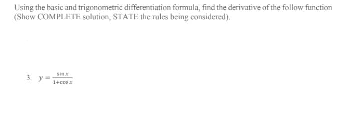 Using the basic and trigonometric differentiation formula, find the derivative of the follow function
(Show COMPLETE solution, STATE the rules being considered).
sin x
3. у3
1+cosx
