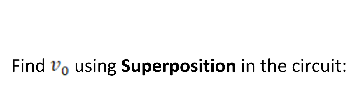 Find vo using Superposition in the circuit:
