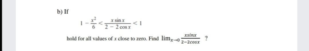 b) If
x sin x
< 1
- 2 cos x
1
xsinx
hold for all values of x close to zero. Find limr-0
2-2cosx
