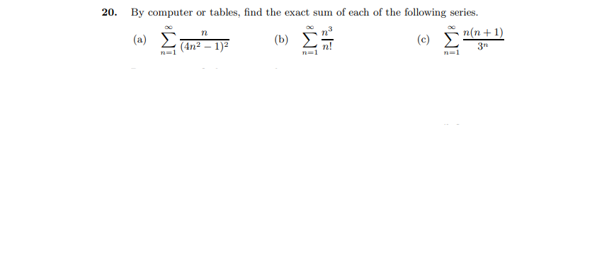 20. By computer or tables, find the exact sum of each of the following series.
n(n + 1)
(a)
(b)
(c)
(4n2 – 1)2
3n
n=1
n=1
n=1
IM:
