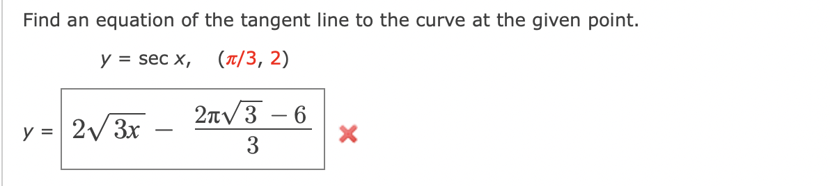 Find an equation of the tangent line to the curve at the given point.
y = sec x,
(π/3, 2)
y =
2√3x
2π√3-6
3
