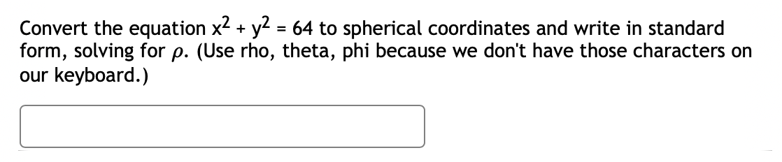 Convert the equation x² + y² = 64 to spherical coordinates and write in standard
form, solving for p. (Use rho, theta, phi because we don't have those characters on
our keyboard.)