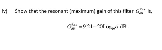iv)
Show that the resonant (maximum) gain of this filter G is,
Ges =9.21–20Log,a dB.
