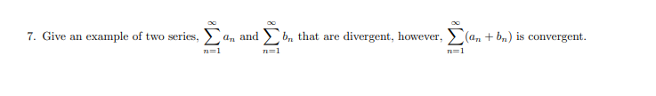 7. Give an example of two series, an and > b, that are divergent, however, > (an + b,) is convergent.
n=1
n=1
n=1
