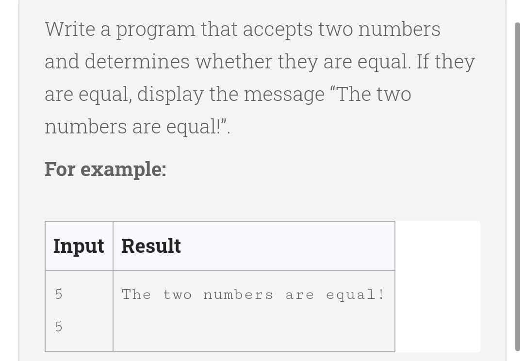 Write a program that accepts two numbers
and determines whether they are equal. If they
are equal, display the message "The two
numbers are equal!".
For example:
Input Result
5
The two numbers
are equal!
