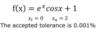 f(x) = excosx + 1
x₁ = 0 x₁ = 2
tolerance is 0.001%
The accepted