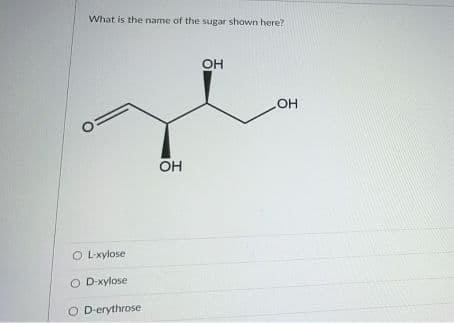 What is the name of the sugar shown here?
OH
OH
Он
O L-xylose
O D-xylose
O D-erythrose.
