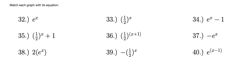 Match each graph with its equation:
32.)
33.) ()"
34.) et – 1
er
35.) ()" +1
36.) ()*+!)
37.) -
-et
38.) 2(e")
39.) -()"
40.) е(г-1)
