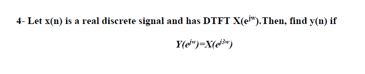 4- Let x(n) is a real discrete signal and has DTFT X(e").Then, find y(n) if
Y(ei")=X(e3")

