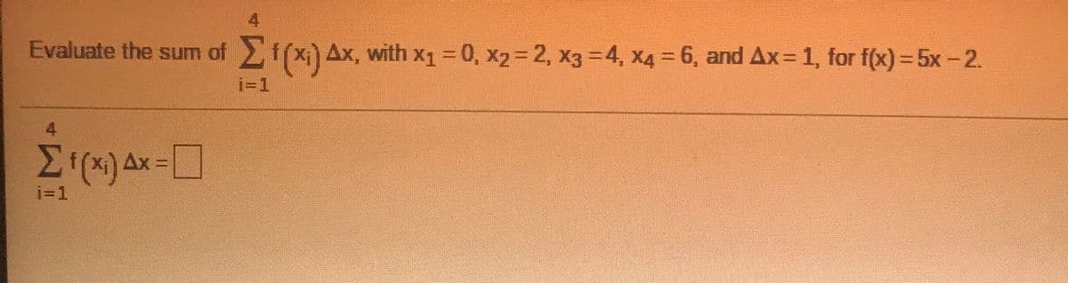 4
Evaluate the sum of f(x) Ax, with x1 = 0, x2= 2, x3 =4, X4 = 6, and Ax= 1, for f(x) =5x-2.
%3D
i=1
4
i=1
