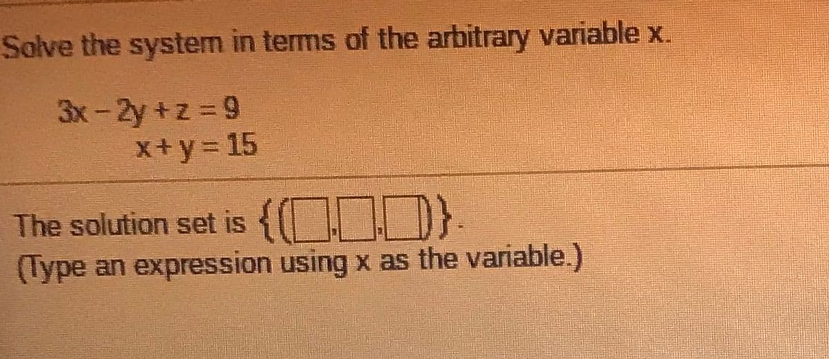 Solve the system in terms of the arbitrary variable x.
3x-2y +z 9
x+y= 15
The solution set is {OD).
(Type an expression using x as the variable.)
